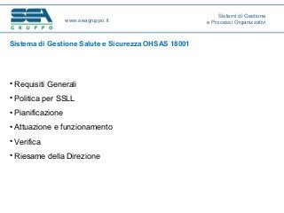 Sistema di Gestione Salute e Sicurezza OHSAS 18001
• Requisiti Generali
• Politica per SSLL
• Pianificazione
• Attuazione e funzionamento
• Verifica
• Riesame della Direzione
www.seagruppo.it
Sistemi di Gestione
e Processi Organizzativi
 