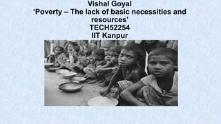 Vishal Goyal
‘Poverty – The lack of basic necessities and
resources’
TECH52254
IIT Kanpur

 