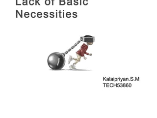 Lack of Basic
Necessities

Kalaipriyan.S.M
TECH53860

 