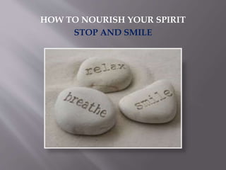 HOW TO NOURISH YOUR SPIRIT
STOP AND SMILE
 