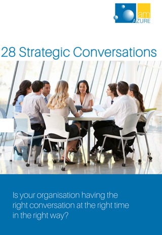 1
Is your organisation having the
right conversation at the right time
in the right way?
28 Strategic Conversations
 