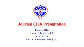 Journal Club Presentation
Presented By:
Name: Subekchaya KC
Roll No: 28
BPH, VIII Semester, SHAS, PU.
 