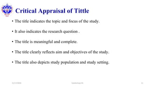 Critical Appraisal of Tittle
• The title indicates the topic and focus of the study.
• It also indicates the research question .
• The title is meaningful and complete.
• The title clearly reflects aim and objectives of the study.
• The title also depicts study population and study setting.
11/17/2020 Subekchaya KC 11
 
