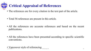 Critical Appraisal of References
• The references are for every citation in the text part of the article.
• Total 56 references are present in this article.
• All the references are accurate references and based on the recent
publications.
• All the references have been presented according to specific scientific
conventions.
• Vancouver style of referencing11/17/2020 Subekchaya KC 34
 