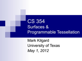 CS 354
Surfaces &
Programmable Tessellation
Mark Kilgard
University of Texas
May 1, 2012
 