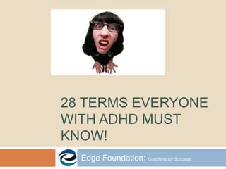 28 TERMS EVERYONE
WITH ADHD MUST
KNOW!
Edge Foundation: Coaching for Success

 