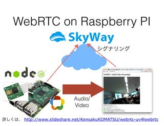 WebRTC on Raspberry PI
シグナリング
Audio/
Video
詳しくは、 http://www.slideshare.net/KensakuKOMATSU/webrtc-uv4lwebrtc
 