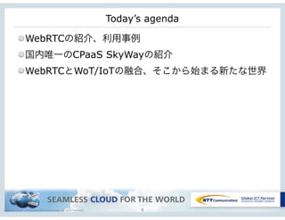 Copyright © NTT Communications Corporation. All rights reserved. 4
Today’s agenda
WebRTCの紹介、利用事例
国内唯一のCPaaS SkyWayの紹介
WebRTCとWoT/IoTの融合、そこから始まる新たな世界
 