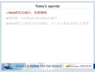 Copyright © NTT Communications Corporation. All rights reserved. 5
Today’s agenda
WebRTCの紹介、利用事例
国内唯一のCPaaS SkyWayの紹介
WebRTCとWoT/IoTの融合、そこから始まる新たな世界
 