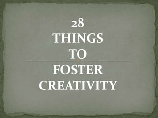 28
THINGS
TO
FOSTER
CREATIVITY
 