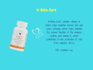 A-Beta-CarE contains vitamin A,
which helps maintain normal skin and
vision; selenium, which helps maintain
the normal function of the immune
system; and vitamin E, which
contributes to the protection of cells
from oxidative stress.
N.B. Contains soy.
A-Beta-Care
 