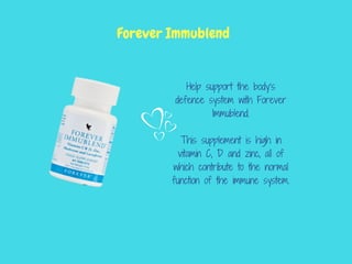 Help support the body’s
defence system with Forever
Immublend.
This supplement is high in
vitamin C, D and zinc, all of
which contribute to the normal
function of the immune system.
Forever Immublend
 