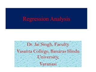 Regression Analysis
Dr. Jai Singh, Faculty
Vasanta College, Banaras Hindu
University,
Varanasi
 