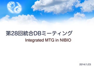 第28回統合DBミーティング
Integrated MTG in NIBIO	

2014/1/23

 