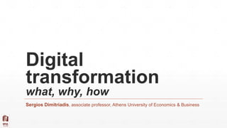 Digital
transformation
what, why, how
Sergios Dimitriadis, associate professor, Athens University of Economics & Business
 