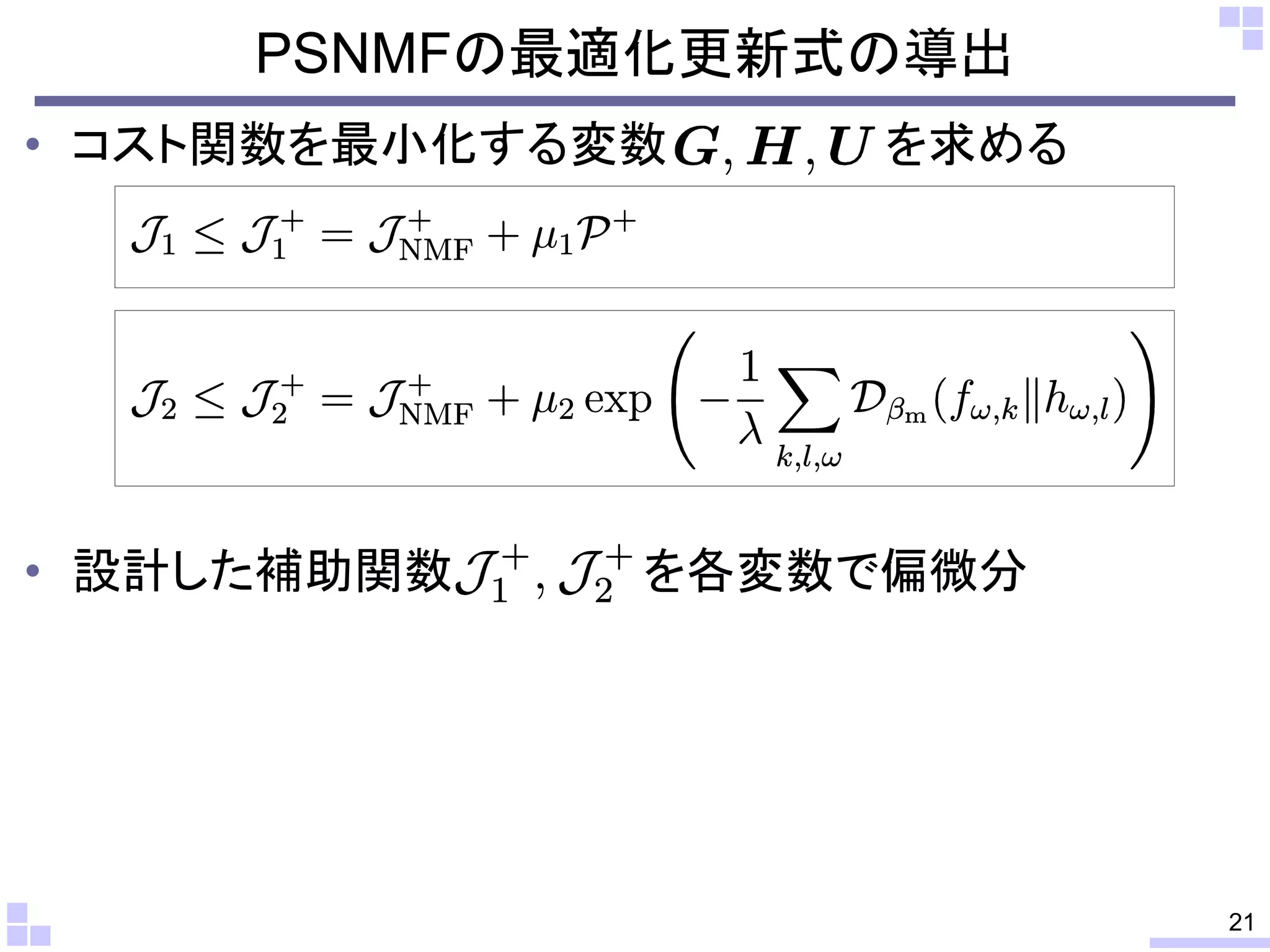 PSNMFの最適化更新式の導出
• コスト関数を最小化する変数

• 設計した補助関数

を求める

を各変数で偏微分

21

 