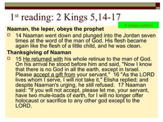 1st
reading: 2 Kings 5,14-17
Naaman, the leper, obeys the prophet
 14 Naaman went down and plunged into the Jordan seven
...