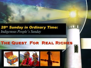 28 th  Sunday in Ordinary Time: Indigenous People’s Sunday The Quest  For  Real Riches 