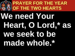 We need Your Heart, O Lord,* as we seek to be made whole.* PRAYER FOR THE YEAR  OF THE TWO HEARTS 