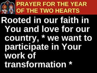 Rooted in our faith in You and love for our country, * we want to participate in Your work of transformation *  PRAYER FOR THE YEAR  OF THE TWO HEARTS 