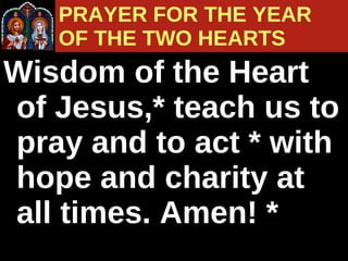 Wisdom of the Heart of Jesus,* teach us to pray and to act * with hope and charity at all times. Amen! *  PRAYER FOR THE YEAR  OF THE TWO HEARTS 