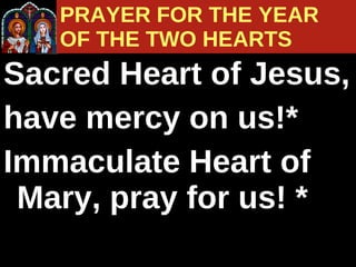 Sacred Heart of Jesus,  have mercy on us!*  Immaculate Heart of Mary, pray for us! * PRAYER FOR THE YEAR  OF THE TWO HEARTS 