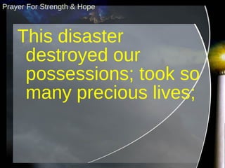 This disaster destroyed our possessions; took so many precious lives; Prayer For Strength & Hope 