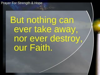 But nothing can ever take away, nor ever destroy, our Faith. Prayer For Strength & Hope 