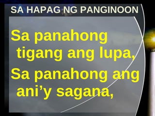 SA HAPAG NG PANGINOON Sa panahong tigang ang lupa, Sa panahong ang ani’y sagana, 