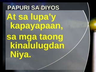 PAPURI SA DIYOS At sa lupa’y kapayapaan,  sa mga taong kinalulugdan Niya. 