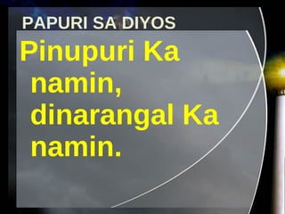 PAPURI SA DIYOS Pinupuri Ka namin, dinarangal Ka namin. 