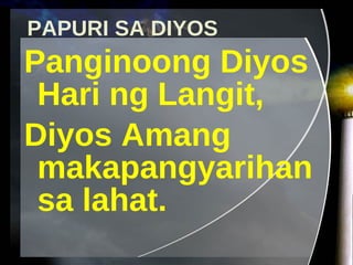 PAPURI SA DIYOS Panginoong Diyos Hari ng Langit, Diyos Amang makapangyarihan sa lahat. 