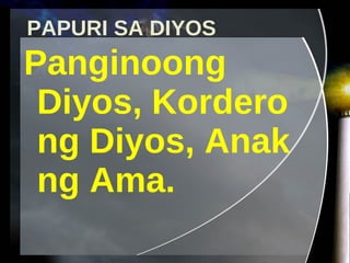 PAPURI SA DIYOS Panginoong Diyos, Kordero ng Diyos, Anak ng Ama. 