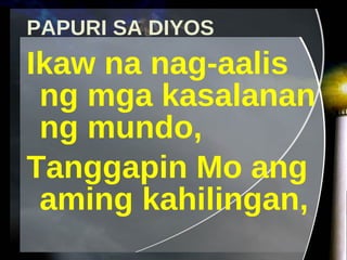 PAPURI SA DIYOS Ikaw na nag-aalis ng mga kasalanan ng mundo, Tanggapin Mo ang aming kahilingan, 