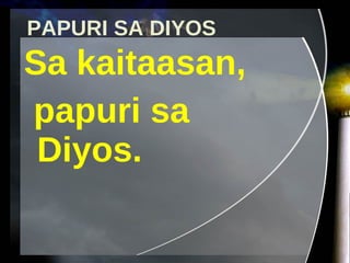 PAPURI SA DIYOS Sa kaitaasan,  papuri sa Diyos. 