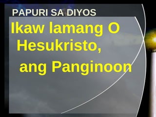 PAPURI SA DIYOS Ikaw lamang O Hesukristo,  ang Panginoon 