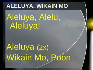 ALELUYA, WIKAIN MO Aleluya, Alelu, Aleluya! Aleluya  (2x) Wikain Mo, Poon 
