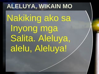 ALELUYA, WIKAIN MO Nakiking ako sa Inyong mga Salita. Aleluya, alelu, Aleluya! 