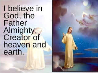I believe in God, the Father Almighty, Creator of heaven and earth. 