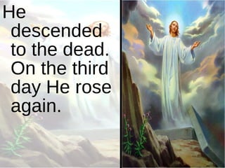 He descended to the dead. On the third day He rose again. 
