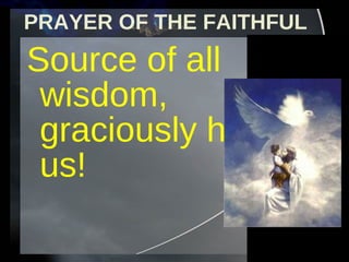 PRAYER OF THE FAITHFUL Source of all wisdom, graciously hear us! 