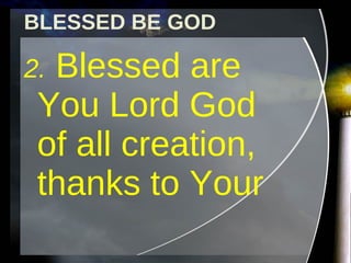 BLESSED BE GOD 2.  Blessed are You Lord God of all creation, thanks to Your 