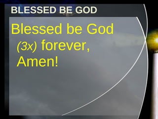BLESSED BE GOD Blessed be God  (3x)  forever, Amen! 