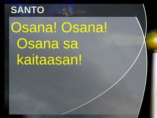 Osana! Osana! Osana sa kaitaasan! SANTO 