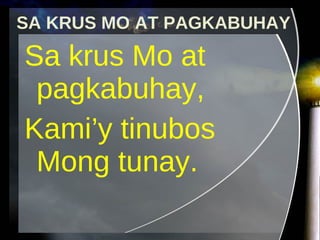 Sa krus Mo at pagkabuhay, Kami’y tinubos Mong tunay. SA KRUS MO AT PAGKABUHAY 