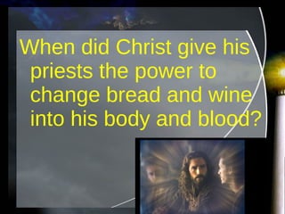 When did Christ give his priests the power to change bread and wine into his body and blood?  