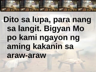 Dito sa lupa, para nang sa langit. Bigyan Mo po kami ngayon ng aming kakanin sa  araw-araw 