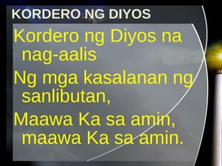 Kordero ng Diyos na nag-aalis Ng mga kasalanan ng sanlibutan, Maawa Ka sa amin, maawa Ka sa amin.  KORDERO NG DIYOS 