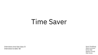 Time Saver
Interviews since last class: 8
Interviews to date: 58
Aaron Smallberg
Alexis Levinson
Emily Udal
Matson Conrad
Matt Jones
 