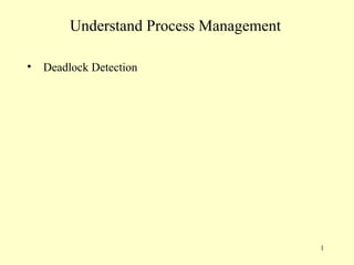 Understand Process Management

•   Deadlock Detection




                                         1
 
